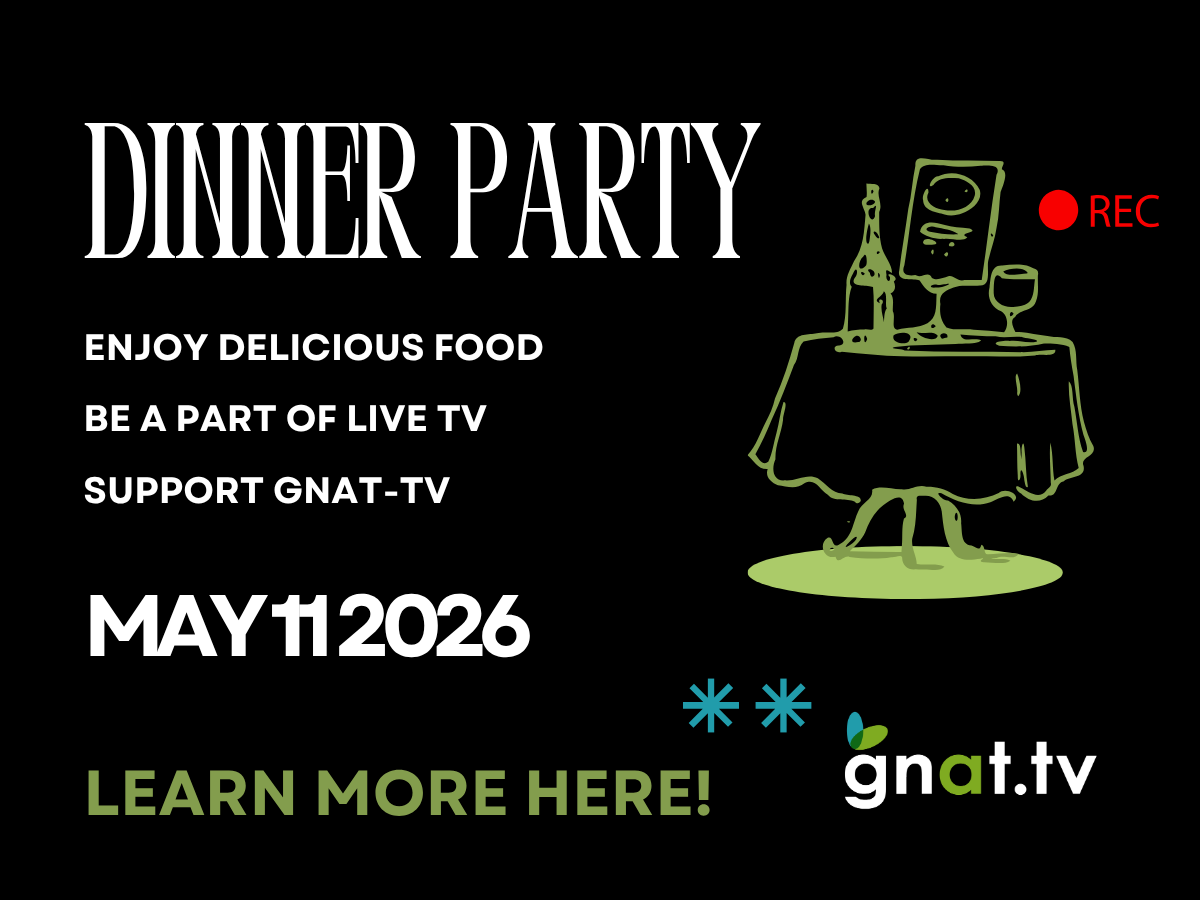 Dinner Party: Enjoy Delicious Food, Be a Part of Live TV, Support GNAT-TV. May 11 2026. Learn more here!
