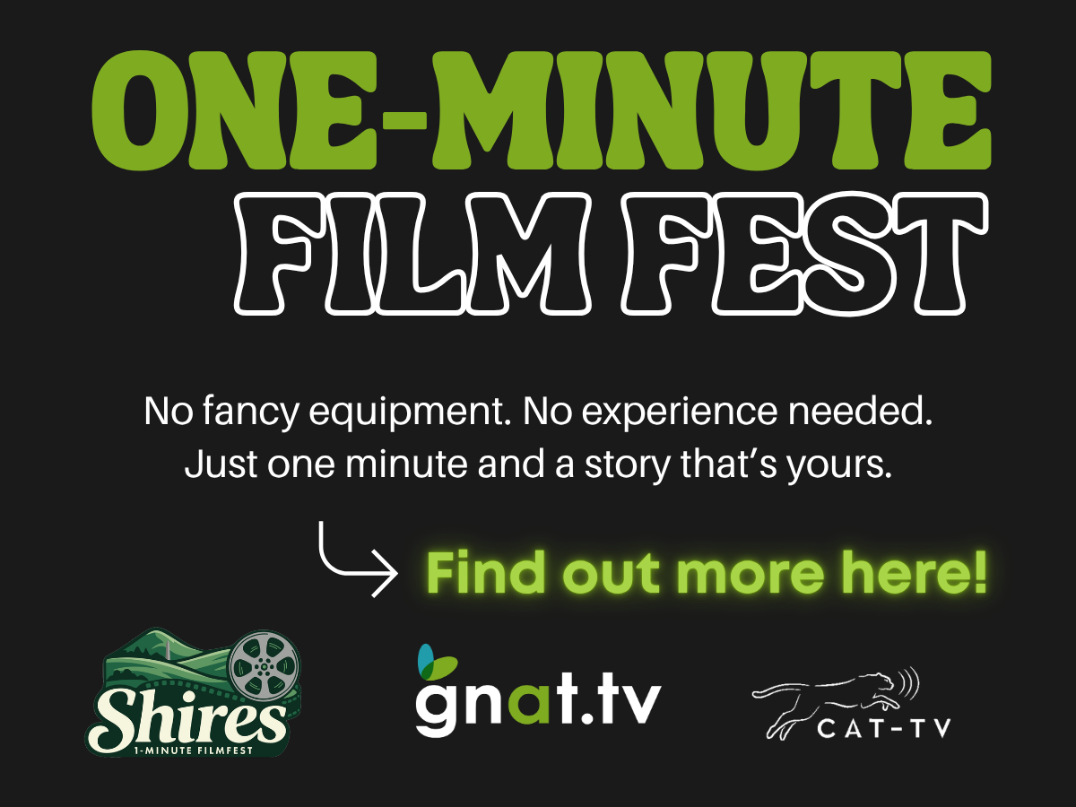 One-Minute Film Fest. No fancy equipment. No experience needed. Just one minute and a story that's yours. Find out more here! Presented by CAT-TV and GNAT-TV.